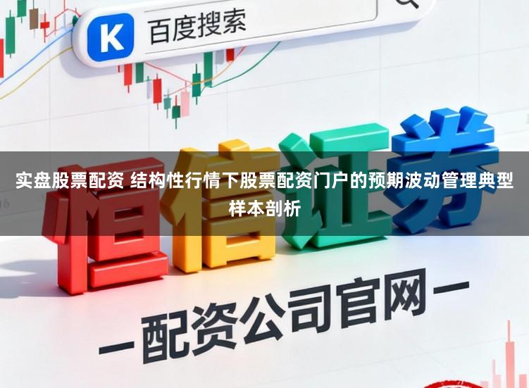 实盘股票配资 结构性行情下股票配资门户的预期波动管理典型样本剖析