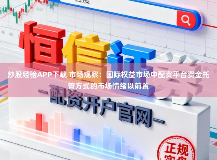 炒股经验APP下载 市场观察：国际权益市场中配资平台资金托管方式的市场情绪以前置