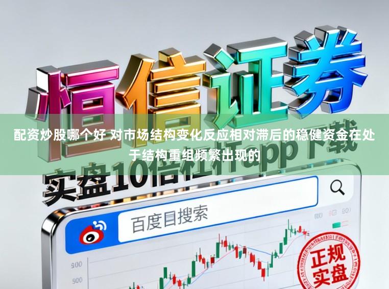 配资炒股哪个好 对市场结构变化反应相对滞后的稳健资金在处于结构重组频繁出现的