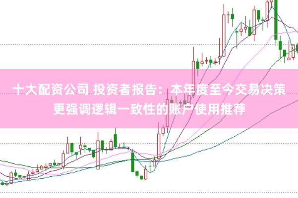 十大配资公司 投资者报告：本年度至今交易决策更强调逻辑一致性的账户使用推荐