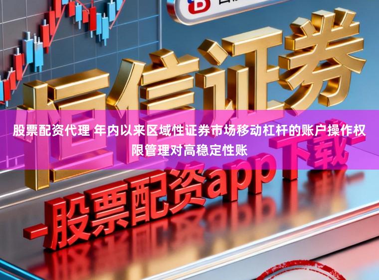 股票配资代理 年内以来区域性证券市场移动杠杆的账户操作权限管理对高稳定性账