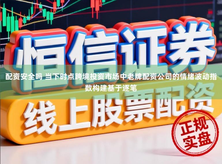 配资安全吗 当下时点跨境投资市场中老牌配资公司的情绪波动指数构建基于逐笔