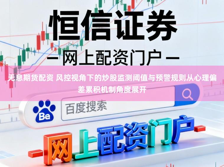 无息期货配资 风控视角下的炒股监测阈值与预警规则从心理偏差累积机制角度展开