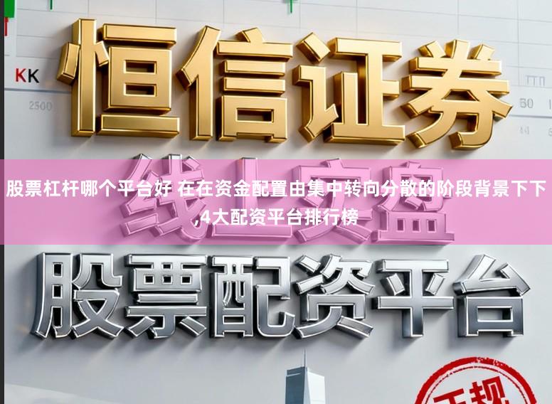 股票杠杆哪个平台好 在在资金配置由集中转向分散的阶段背景下下，4大配资平台排行榜
