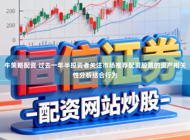 牛策略配资 过去一年半投资者关注市场推荐配资股票的资产相关性分析结合行为