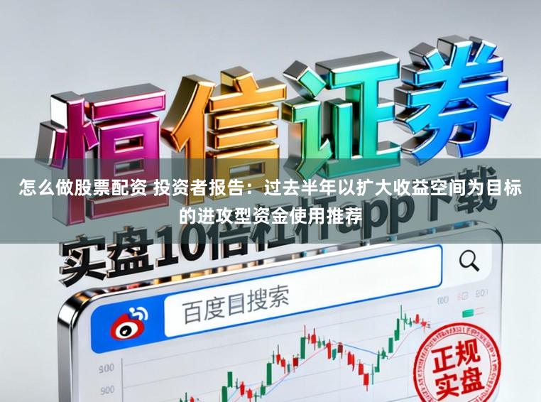 怎么做股票配资 投资者报告：过去半年以扩大收益空间为目标的进攻型资金使用推荐