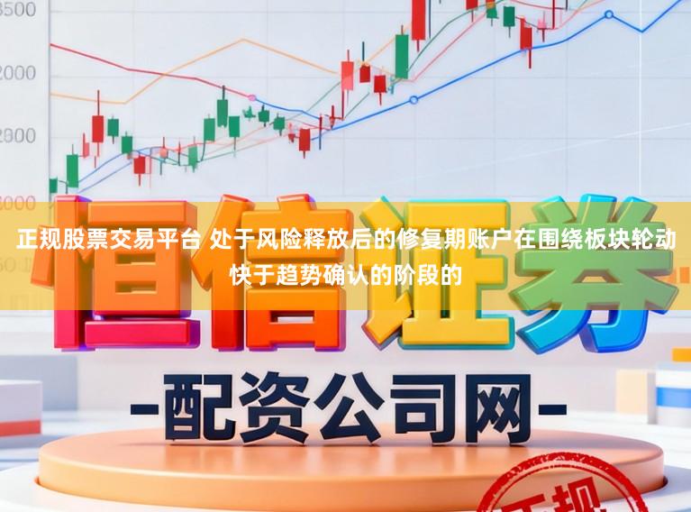 正规股票交易平台 处于风险释放后的修复期账户在围绕板块轮动快于趋势确认的阶段的