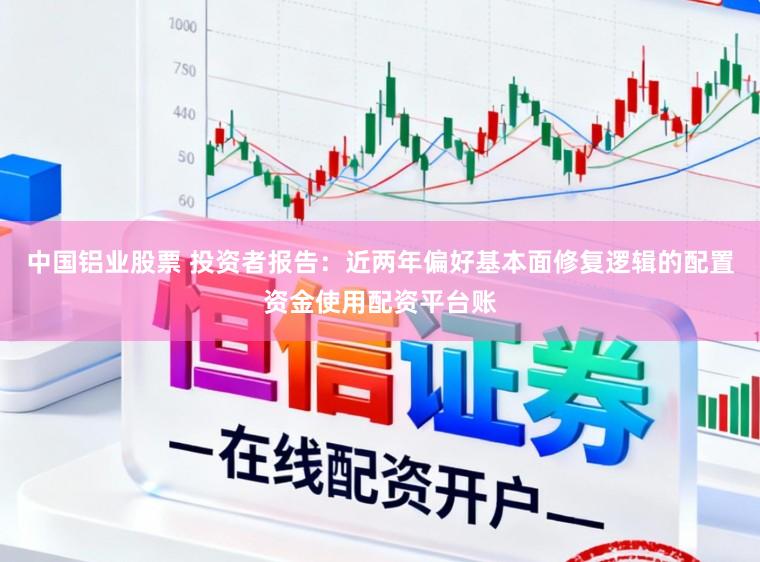 中国铝业股票 投资者报告:近两年偏好基本面修复逻辑的配置资金使用配资平台账