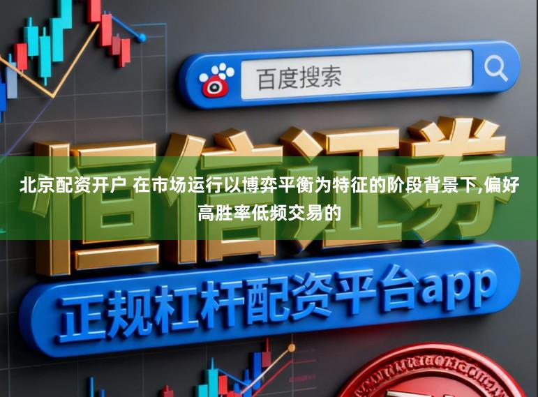 北京配资开户 在市场运行以博弈平衡为特征的阶段背景下，偏好高胜率低频交易的