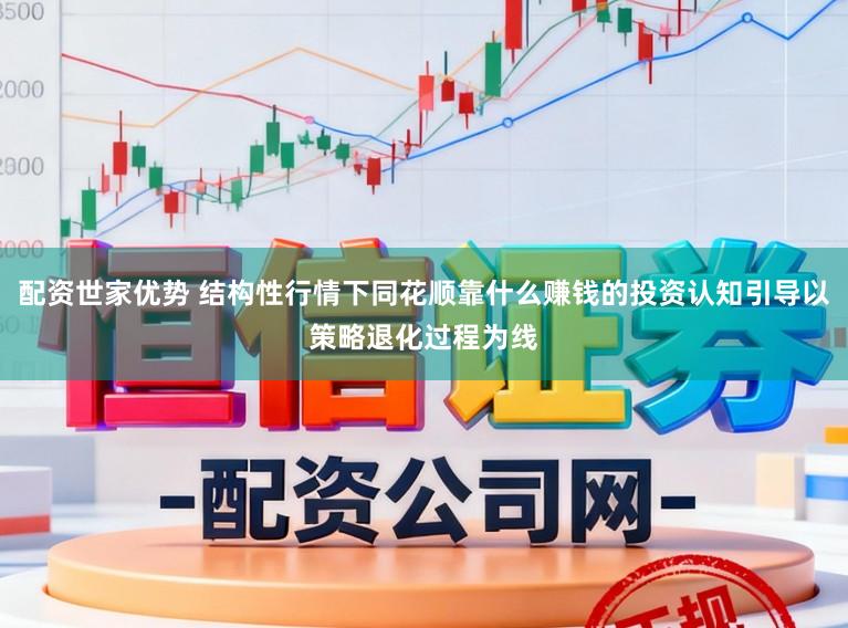 配资世家优势 结构性行情下同花顺靠什么赚钱的投资认知引导以策略退化过程为线