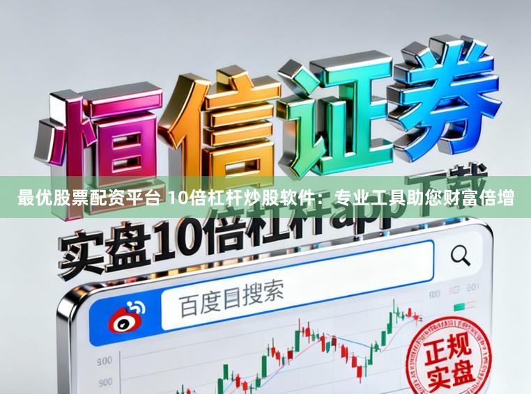 最优股票配资平台 10倍杠杆炒股软件:专业工具助您财富倍增