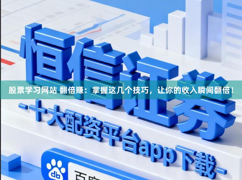 股票学习网站 翻倍赚：掌握这几个技巧，让你的收入瞬间翻倍！