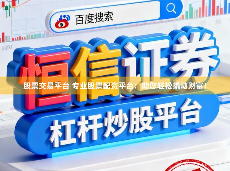 股票交易平台 专业股票配资平台:助您轻松撬动财富!