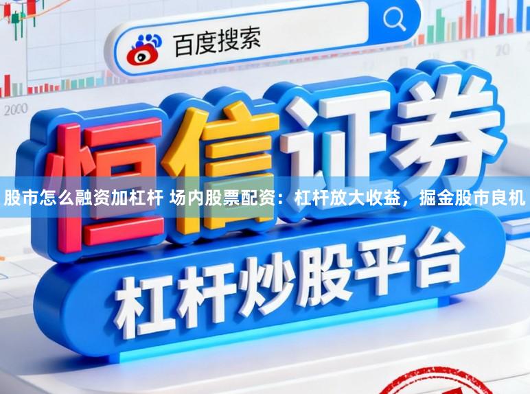 股市怎么融资加杠杆 场内股票配资:杠杆放大收益,掘金股市良机