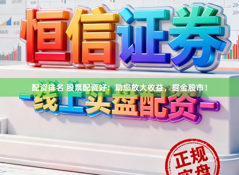 配资排名 股票配资好:助您放大收益,掘金股市!