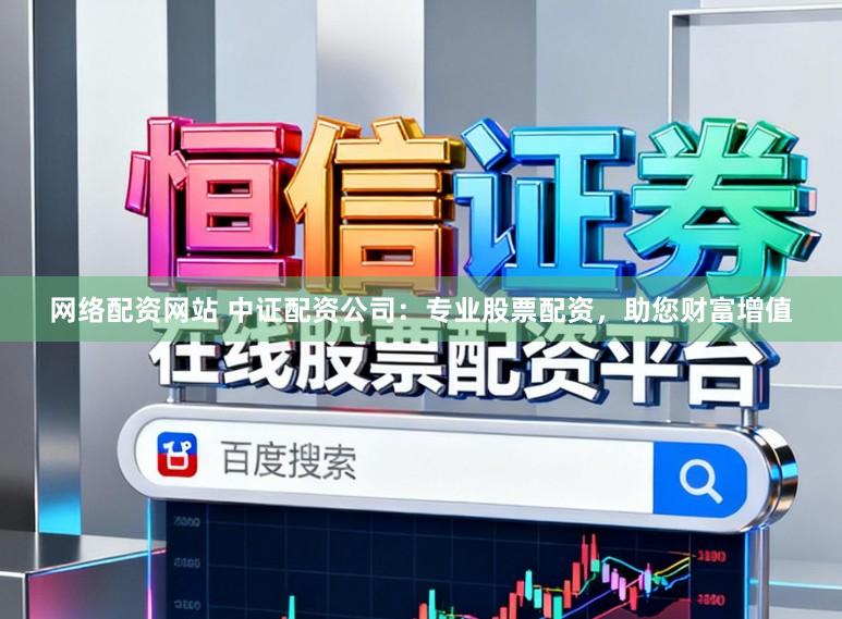 网络配资网站 中证配资公司:专业股票配资,助您财富增值