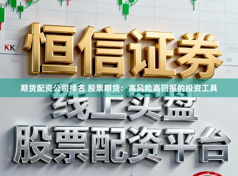 期货配资公司排名 股票期货:高风险高回报的投资工具