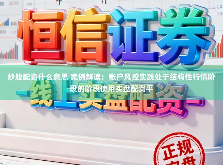 炒股配资什么意思 案例解读:账户风控实践处于结构性行情阶段的阶段使用实盘配资平