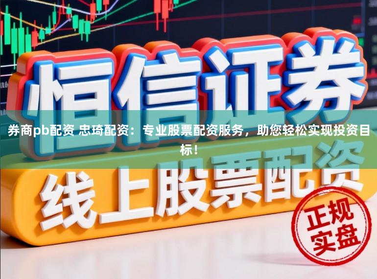 券商pb配资 忠琦配资:专业股票配资服务,助您轻松实现投资目标!