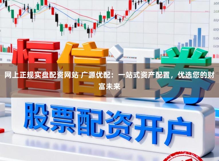 网上正规实盘配资网站 广源优配:一站式资产配置,优选您的财富未来