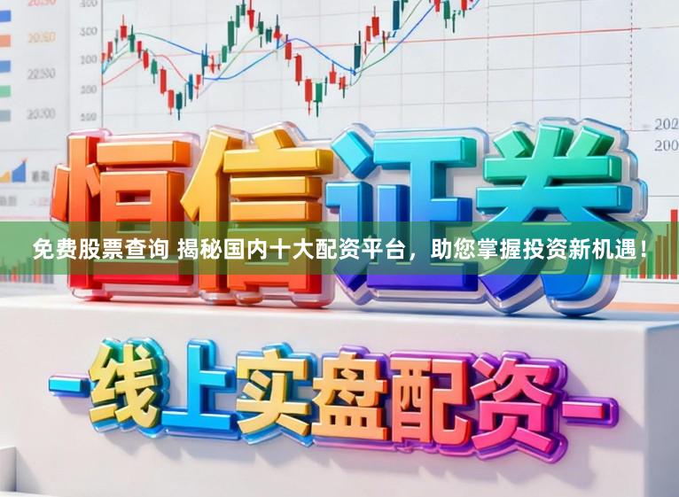 免费股票查询 揭秘国内十大配资平台,助您掌握投资新机遇!