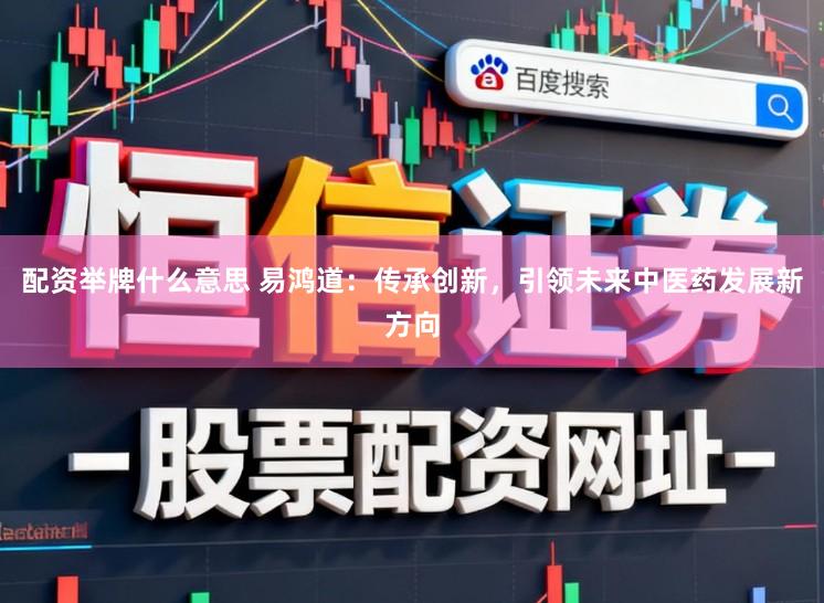 配资举牌什么意思 易鸿道:传承创新,引领未来中医药发展新方向