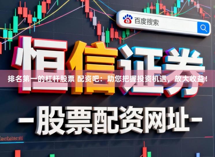 排名第一的杠杆股票 配资吧:助您把握投资机遇,放大收益!