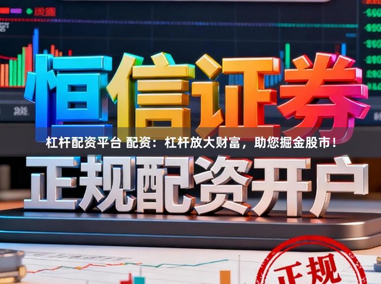 杠杆配资平台 配资:杠杆放大财富,助您掘金股市!