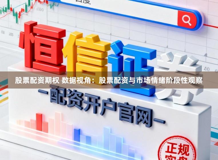 股票配资期权 数据视角:股票配资与市场情绪阶段性观察