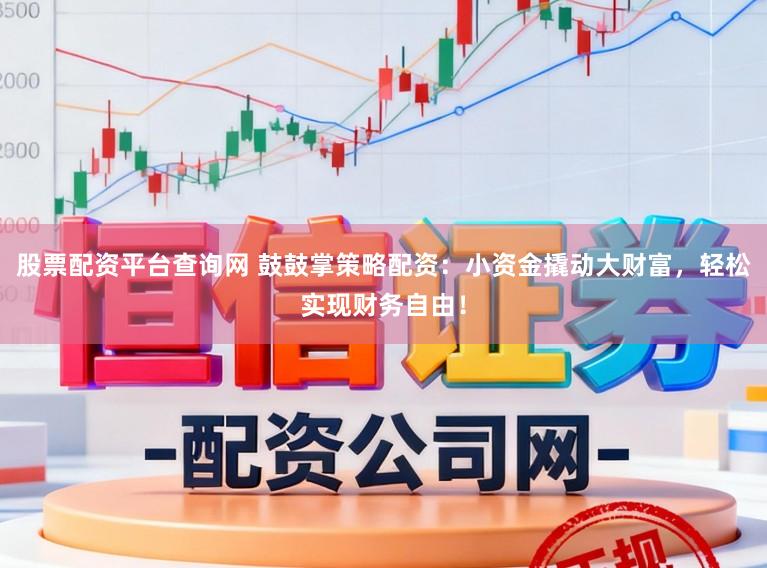 股票配资平台查询网 鼓鼓掌策略配资：小资金撬动大财富，轻松实现财务自由！