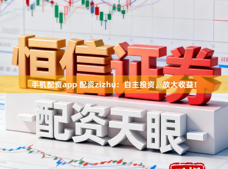 手机配资app 配资zizhu：自主投资，放大收益！