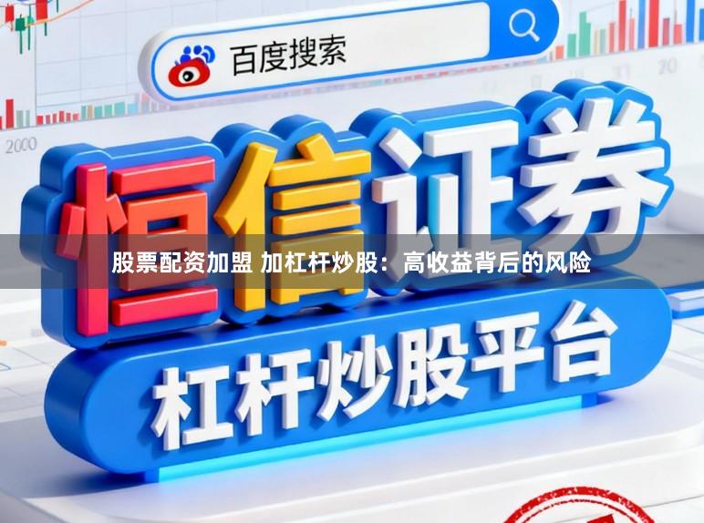股票配资加盟 加杠杆炒股：高收益背后的风险