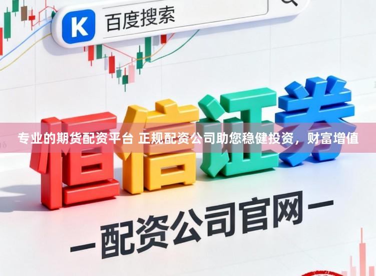 专业的期货配资平台 正规配资公司助您稳健投资，财富增值