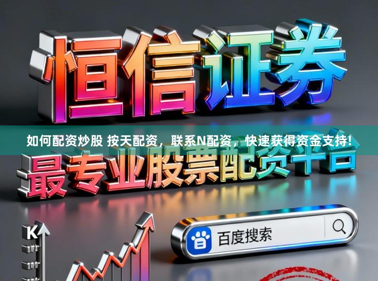 如何配资炒股 按天配资，联系N配资，快速获得资金支持!