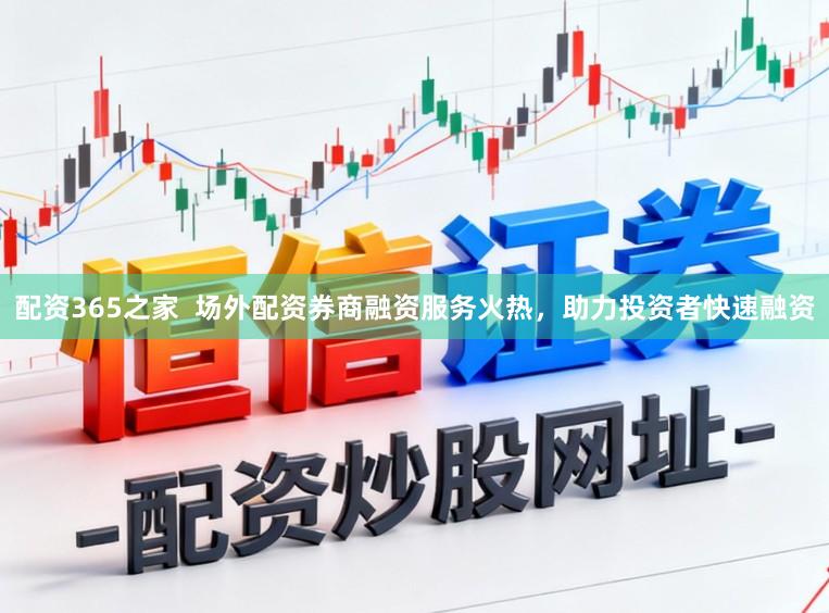 配资365之家 场外配资券商融资服务火热,助力投资者快速融资