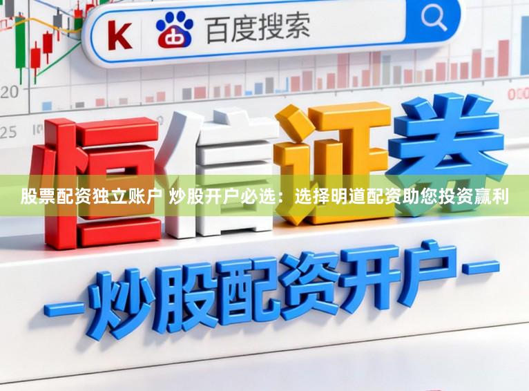 股票配资独立账户 炒股开户必选：选择明道配资助您投资赢利