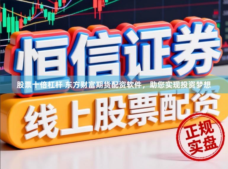 股票十倍杠杆 东方财富期货配资软件，助您实现投资梦想