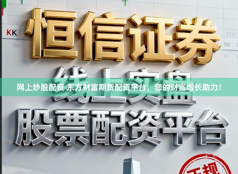 网上炒股配资 东方财富期货配资平台，您的财富增长助力！