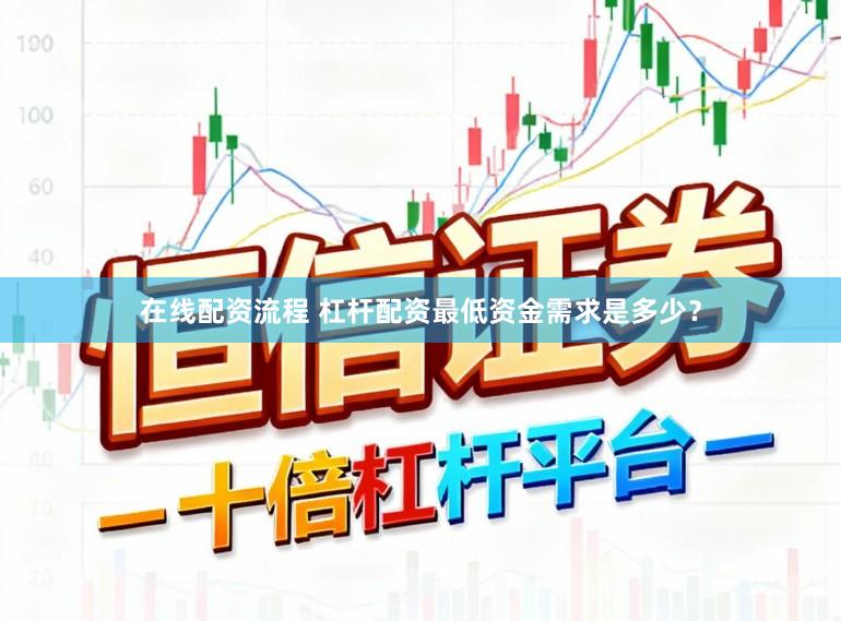 在线配资流程 杠杆配资最低资金需求是多少？