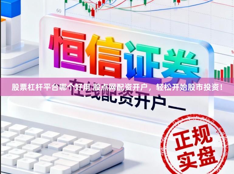 股票杠杆平台哪个好用 股点网配资开户,轻松开始股市投资!