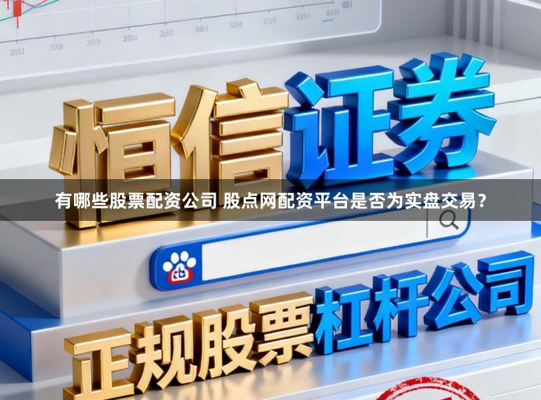 有哪些股票配资公司 股点网配资平台是否为实盘交易？