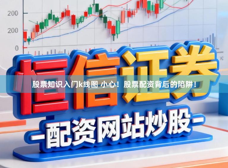 股票知识入门k线图 小心！股票配资背后的陷阱！