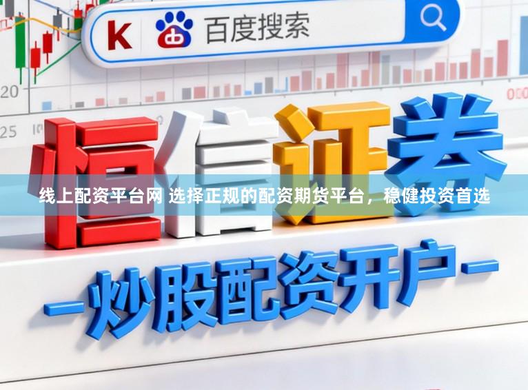 线上配资平台网 选择正规的配资期货平台,稳健投资首选