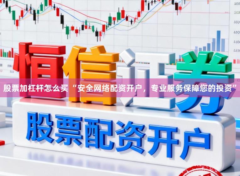 股票加杠杆怎么买 “安全网络配资开户,专业服务保障您的投资”