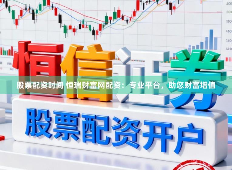 股票配资时间 恒瑞财富网配资:专业平台,助您财富增值