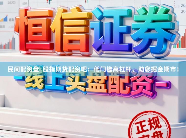 民间配资盘  股指期货配资吧：低门槛高杠杆，助您掘金期市！