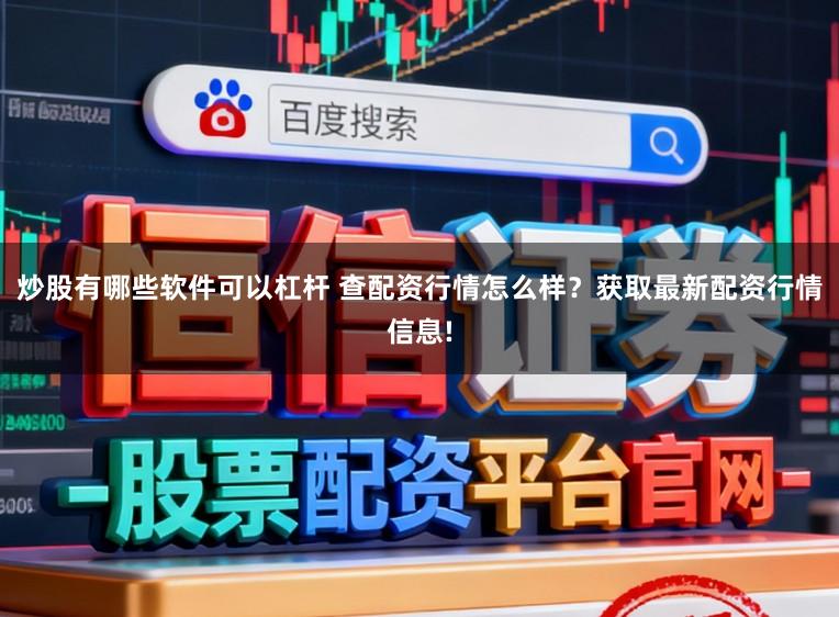 炒股有哪些软件可以杠杆 查配资行情怎么样？获取最新配资行情信息!