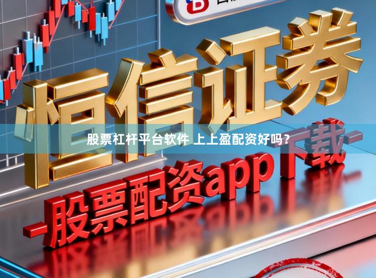 股票杠杆平台软件 上上盈配资好吗？