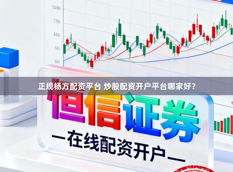 正规杨方配资平台 炒股配资开户平台哪家好？