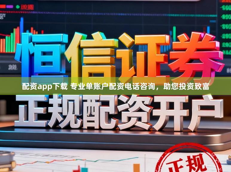 配资app下载 专业单账户配资电话咨询，助您投资致富